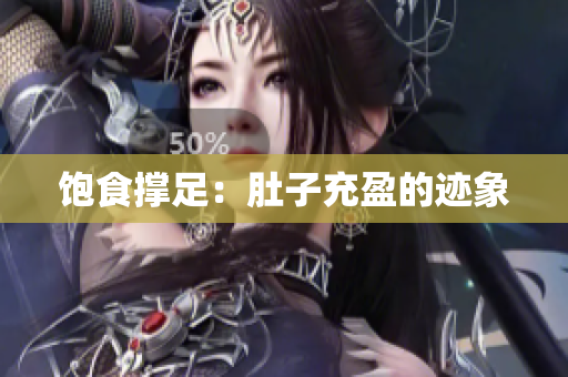 饱食撑足：肚子充盈的迹象