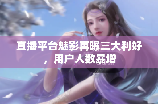 直播平台魅影再曝三大利好，用户人数暴增