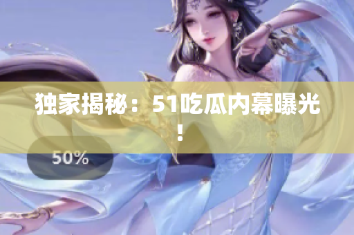 独家揭秘：51吃瓜内幕曝光！