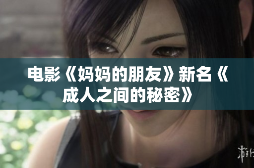 电影《妈妈的朋友》新名《成人之间的秘密》