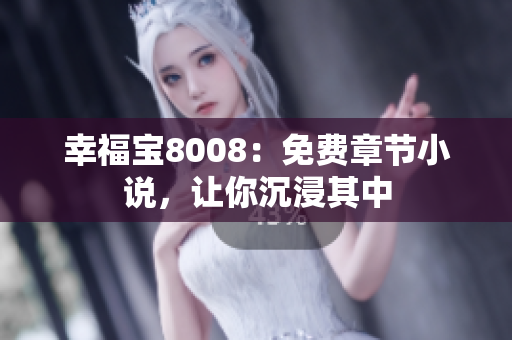 幸福宝8008：免费章节小说，让你沉浸其中