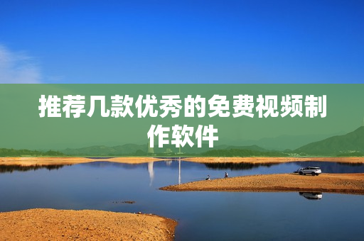 推荐几款优秀的免费视频制作软件