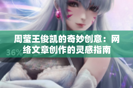 周莹王俊凯的奇妙创意：网络文章创作的灵感指南