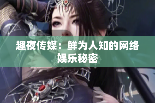 趣夜传媒：鲜为人知的网络娱乐秘密