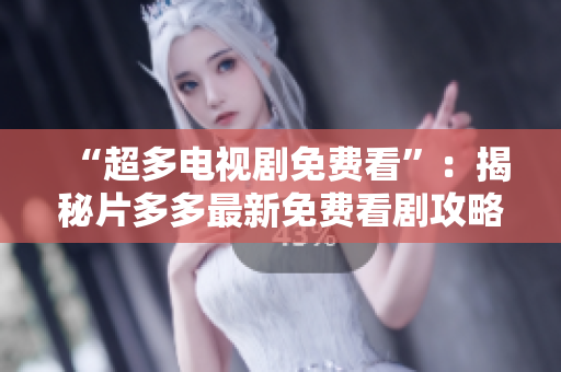 “超多电视剧免费看”：揭秘片多多最新免费看剧攻略