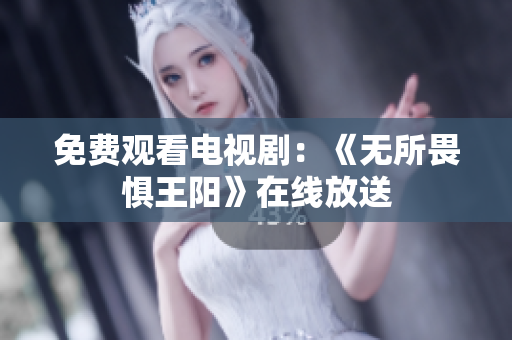 免费观看电视剧：《无所畏惧王阳》在线放送