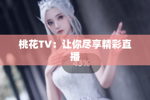 桃花TV：让你尽享精彩直播