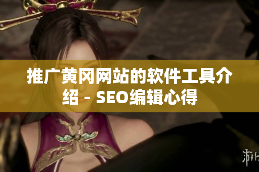 推广黄冈网站的软件工具介绍 - SEO编辑心得