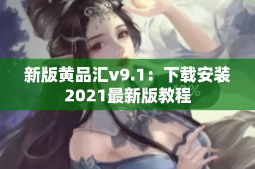 新版黄品汇v9.1：下载安装2021最新版教程