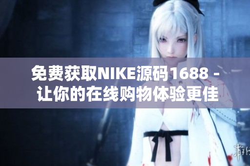 免费获取NIKE源码1688 - 让你的在线购物体验更佳