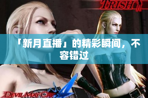 「新月直播」的精彩瞬间，不容错过