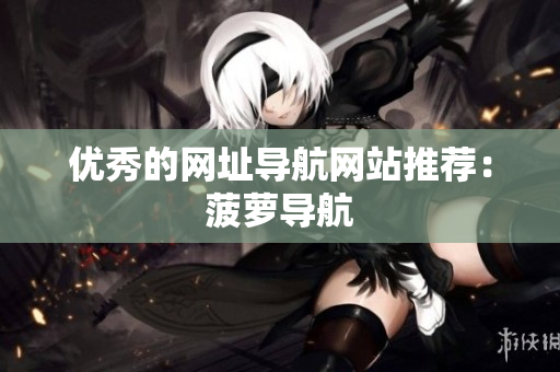 优秀的网址导航网站推荐：菠萝导航