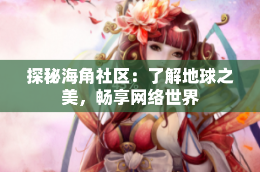 探秘海角社区：了解地球之美，畅享网络世界