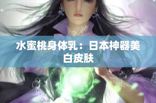 水蜜桃身体乳：日本神器美白皮肤