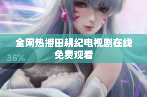 全网热播田耕纪电视剧在线免费观看