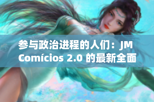 参与政治进程的人们：JM Comícios 2.0 的最新全面分析
