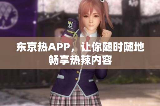 东京热APP，让你随时随地畅享热辣内容