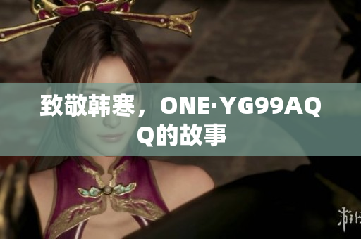 致敬韩寒，ONE·YG99AQQ的故事