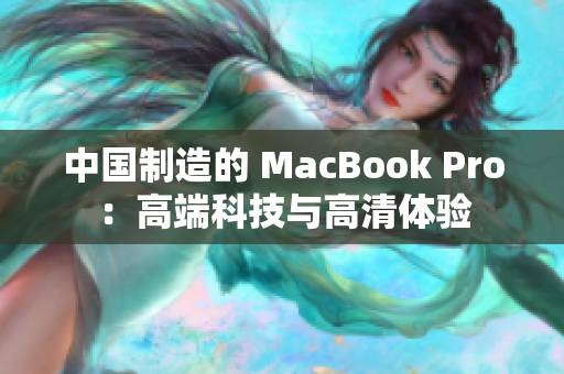 中国制造的 MacBook Pro：高端科技与高清体验