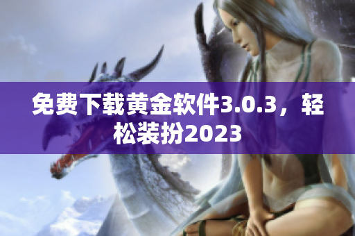 免费下载黄金软件3.0.3，轻松装扮2023