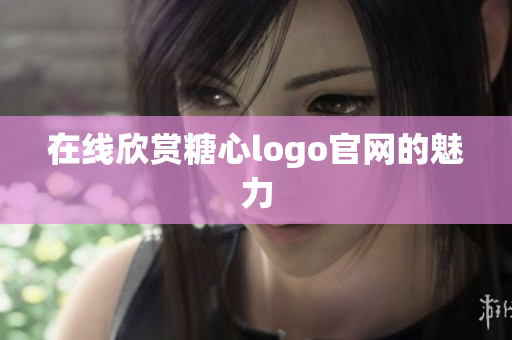 在线欣赏糖心logo官网的魅力