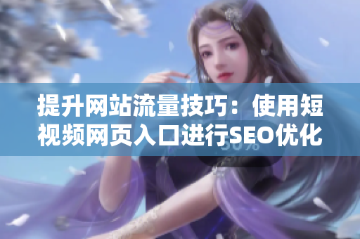 提升网站流量技巧：使用短视频网页入口进行SEO优化