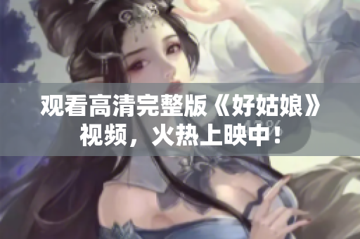 观看高清完整版《好姑娘》视频，火热上映中！