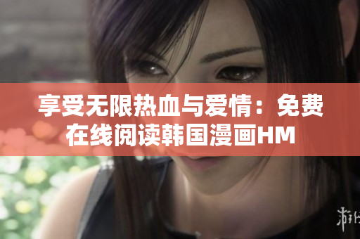 享受无限热血与爱情：免费在线阅读韩国漫画HM