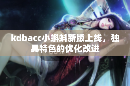 kdbacc小蝌蚪新版上线，独具特色的优化改进