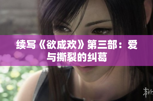 续写《欲成欢》第三部：爱与撕裂的纠葛