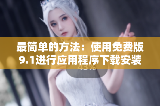 最简单的方法：使用免费版9.1进行应用程序下载安装