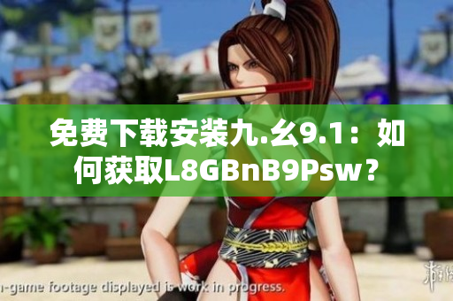 免费下载安装九.幺9.1：如何获取L8GBnB9Psw？