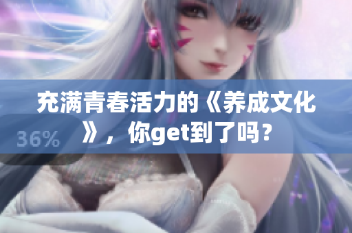 充满青春活力的《养成文化》，你get到了吗？