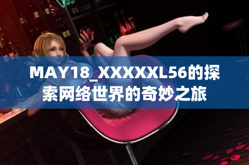 MAY18_XXXXXL56的探索网络世界的奇妙之旅