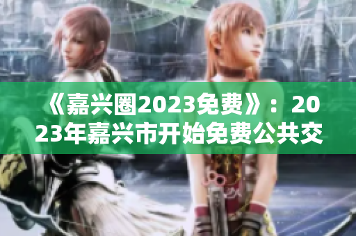 《嘉兴圈2023免费》：2023年嘉兴市开始免费公共交通