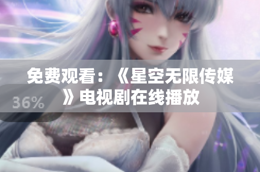 免费观看：《星空无限传媒》电视剧在线播放