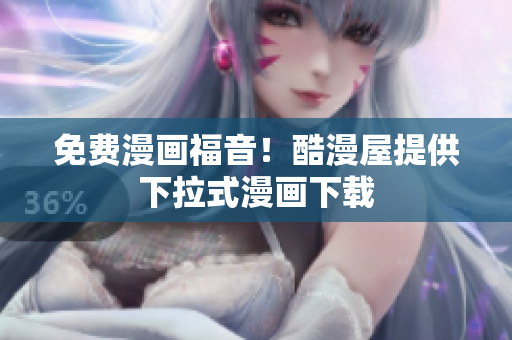 免费漫画福音！酷漫屋提供下拉式漫画下载