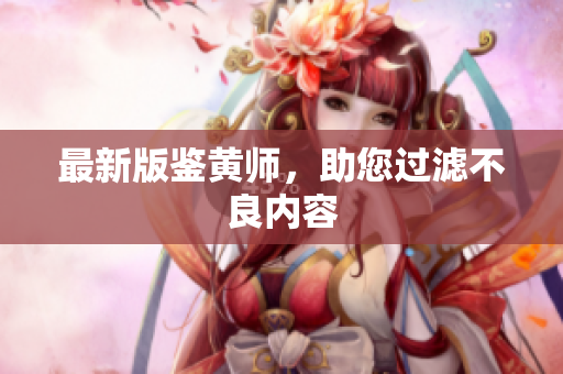 最新版鉴黄师，助您过滤不良内容