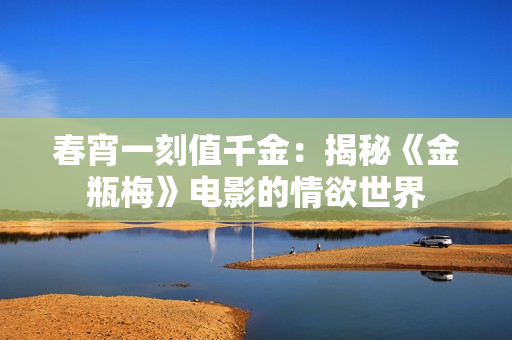 春宵一刻值千金：揭秘《金瓶梅》电影的情欲世界
