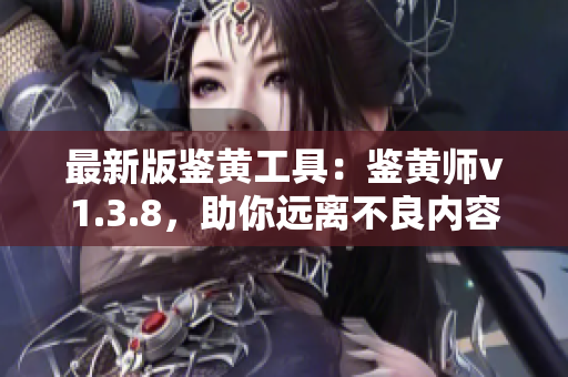 最新版鉴黄工具：鉴黄师v1.3.8，助你远离不良内容