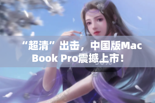 “超清”出击，中国版MacBook Pro震撼上市！