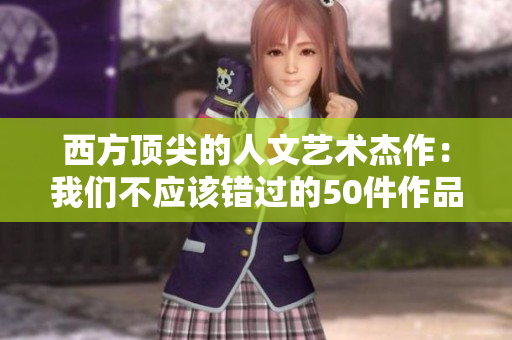 西方顶尖的人文艺术杰作：我们不应该错过的50件作品