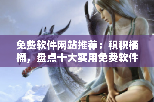免费软件网站推荐：积积桶桶，盘点十大实用免费软件