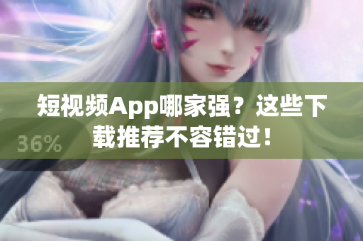 短视频App哪家强？这些下载推荐不容错过！