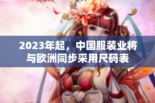 2023年起，中国服装业将与欧洲同步采用尺码表