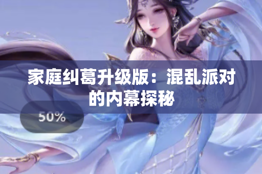 家庭纠葛升级版：混乱派对的内幕探秘