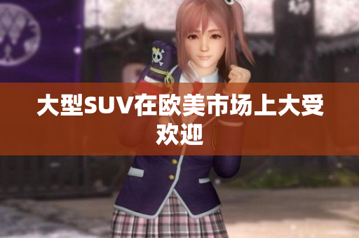 大型SUV在欧美市场上大受欢迎