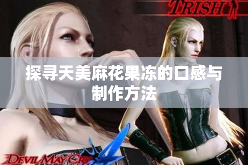 探寻天美麻花果冻的口感与制作方法