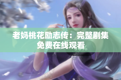 老妈桃花励志传：完整剧集免费在线观看