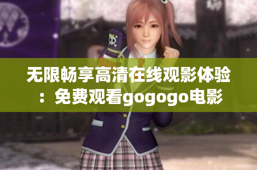 无限畅享高清在线观影体验：免费观看gogogo电影